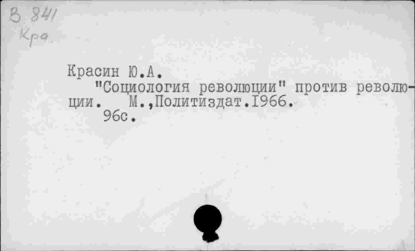 ﻿Красин Ю.А.
"Социология революции" против револю ции. М..Политиздат.1966.
96с.